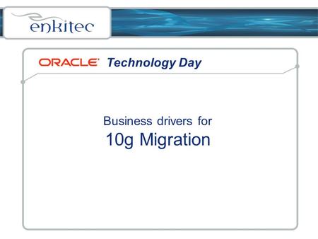 Technology Day Business drivers for 10g Migration.