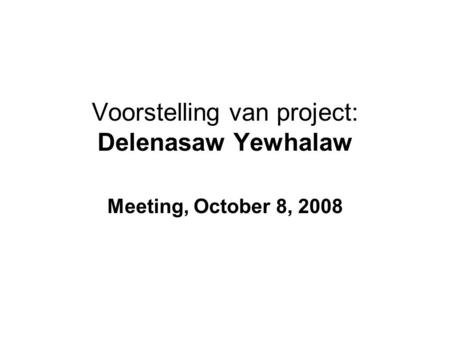 Voorstelling van project: Delenasaw Yewhalaw Meeting, October 8, 2008.