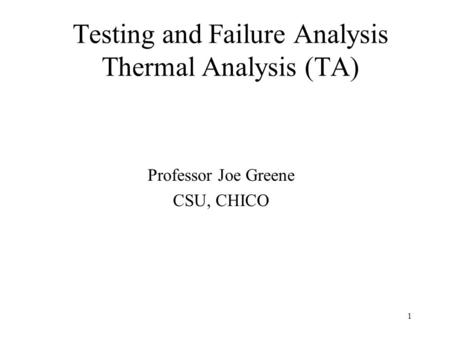 1 Testing and Failure Analysis Thermal Analysis (TA) Professor Joe Greene CSU, CHICO.
