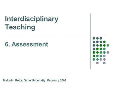 Interdisciplinary Teaching Malcolm Potts, Qatar University, February 2008 6. Assessment.