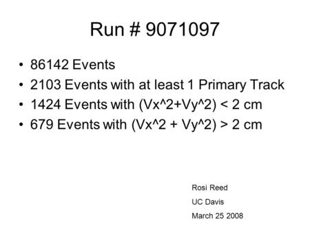Run # 9071097 86142 Events 2103 Events with at least 1 Primary Track 1424 Events with (Vx^2+Vy^2) < 2 cm 679 Events with (Vx^2 + Vy^2) > 2 cm Rosi Reed.