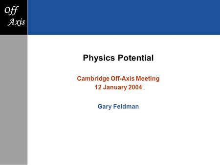 F Axis Off Axis Physics Potential Cambridge Off-Axis Meeting 12 January 2004 Gary Feldman.