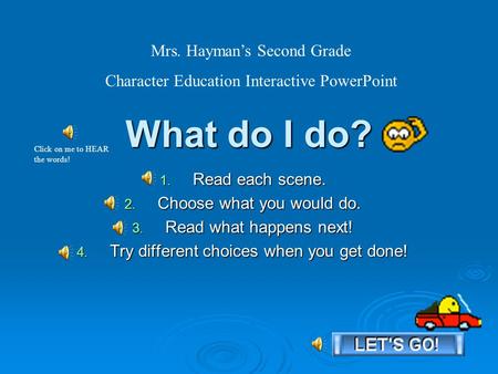 What do I do? 1. Read each scene. 2. Choose what you would do. 3. Read what happens next! 4. Try different choices when you get done! Mrs. Hayman’s Second.