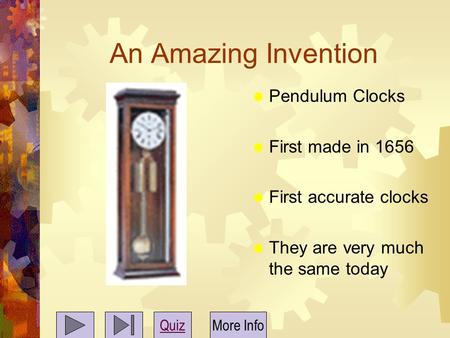 An Amazing Invention  Pendulum Clocks  First made in 1656  First accurate clocks  They are very much the same today QuizMore Info.