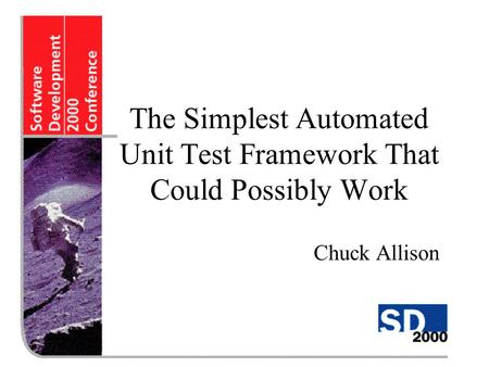 The Simplest Automated Unit Test Framework That Could Possibly Work Chuck Allison.