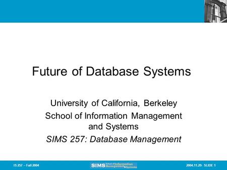 2004.11.29- SLIDE 1IS 257 – Fall 2004 Future of Database Systems University of California, Berkeley School of Information Management and Systems SIMS 257: