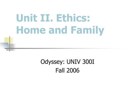 Unit II. Ethics: Home and Family Odyssey: UNIV 300I Fall 2006.