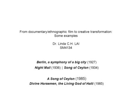 From documentary/ethnographic film to creative transformation: Some examples Dr. Linda C.H. LAI SM4134 Berlin, a symphony of a big city (1927) Night Mail.