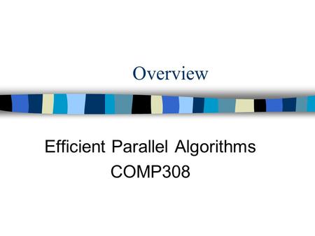Overview Efficient Parallel Algorithms COMP308. COMP 308 Exam Time allowed : 2.5 hours Answer four questions (out of six). If you attempt to answer more.