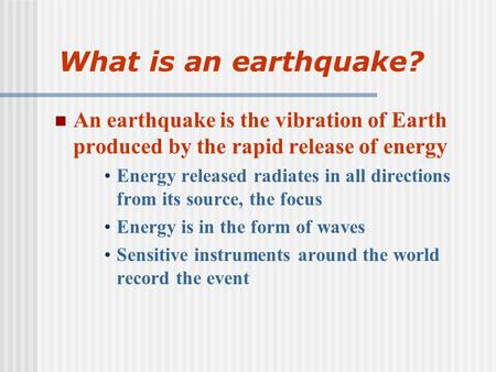What is an earthquake? An earthquake is the vibration of Earth produced by the rapid release of energy Energy released radiates in all directions from.