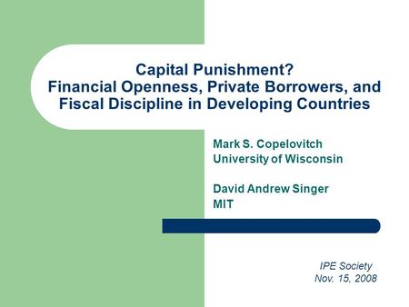 Capital Punishment? Financial Openness, Private Borrowers, and Fiscal Discipline in Developing Countries Mark S. Copelovitch University of Wisconsin David.