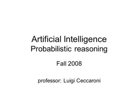 Artificial Intelligence Probabilistic reasoning Fall 2008 professor: Luigi Ceccaroni.