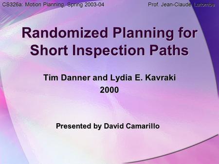 Randomized Planning for Short Inspection Paths Tim Danner and Lydia E. Kavraki 2000 Presented by David Camarillo CS326a: Motion Planning, Spring 2003-04.