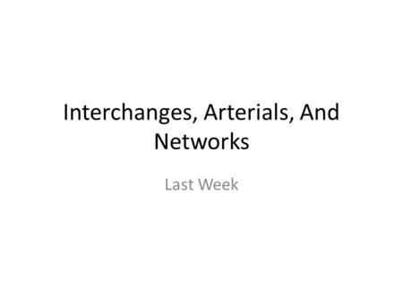 Interchanges, Arterials, And Networks Last Week. Interchanges Freeway – Multilane highway Ramps and weaves are the same Problem comes in when you have.
