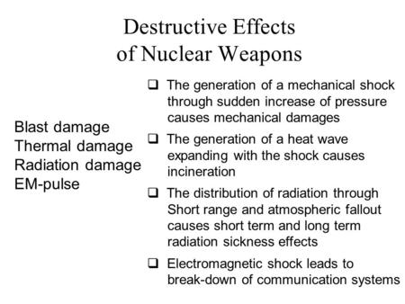 Destructive Effects of Nuclear Weapons Blast damage Thermal damage Radiation damage EM-pulse  The generation of a mechanical shock through sudden increase.
