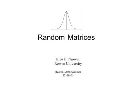 Random Matrices Hieu D. Nguyen Rowan University Rowan Math Seminar 12-10-03.