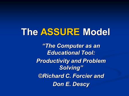 The ASSURE Model “The Computer as an Educational Tool: Productivity and Problem Solving” ©Richard C. Forcier and Don E. Descy.