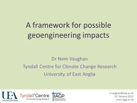 A framework for possible geoengineering impacts Dr Nem Vaughan Tyndall Centre for Climate Change Research University of East Anglia