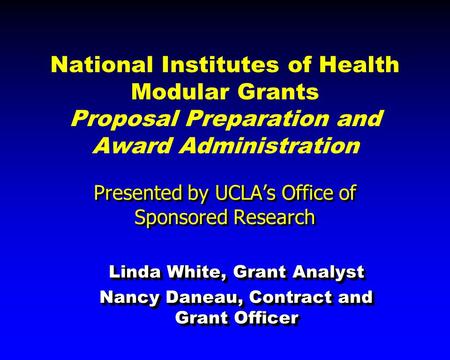 National Institutes of Health Modular Grants Proposal Preparation and Award Administration Presented by UCLA’s Office of Sponsored Research Linda White,