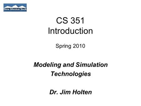 CS 351 Introduction Spring 2010 Modeling and Simulation Technologies Dr. Jim Holten.