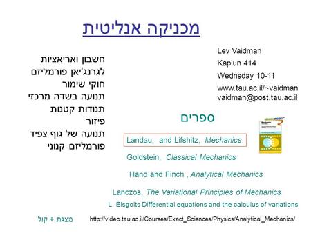 מכניקה אנליטית Lev Vaidman Kaplun 414 Wednsday 10-11  Landau, and Lifshitz, Mechanics Goldstein, Classical.