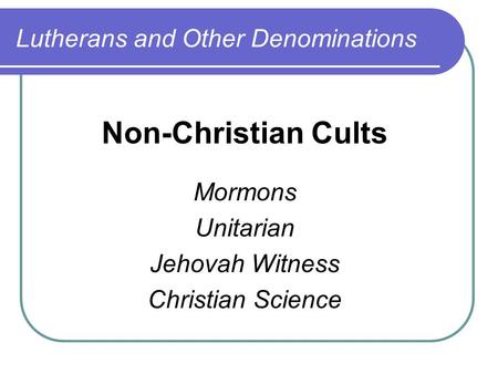 Lutherans and Other Denominations Non-Christian Cults Mormons Unitarian Jehovah Witness Christian Science.