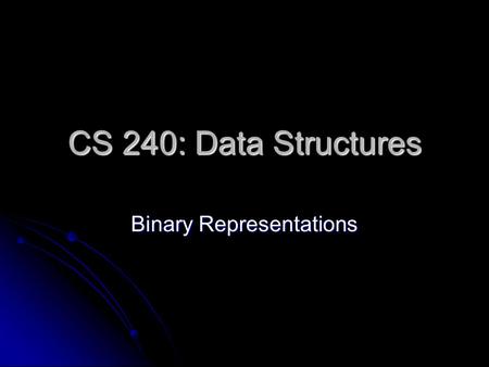 CS 240: Data Structures Binary Representations. Binary Binary is a numerical system that is used to represent numeric values. Binary is a numerical system.