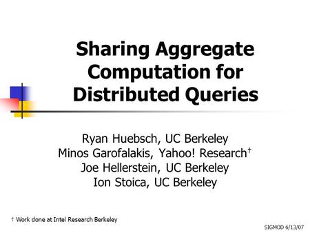 Sharing Aggregate Computation for Distributed Queries Ryan Huebsch, UC Berkeley Minos Garofalakis, Yahoo! Research † Joe Hellerstein, UC Berkeley Ion Stoica,