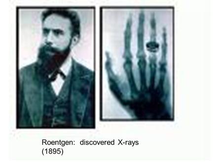 Roentgen: discovered X-rays (1895). Madame Curie(1867-1934) Together with her husband Pierre, she discovered both Radium and Polonium (1898) Nobel prizes.