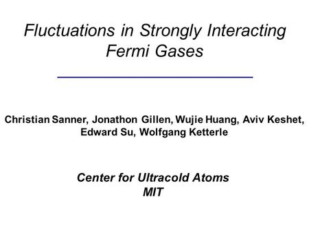 Fluctuations in Strongly Interacting Fermi Gases Christian Sanner, Jonathon Gillen, Wujie Huang, Aviv Keshet, Edward Su, Wolfgang Ketterle Center for Ultracold.