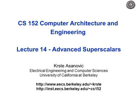 CS 152 Computer Architecture and Engineering Lecture 14 - Advanced Superscalars Krste Asanovic Electrical Engineering and Computer Sciences University.