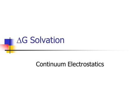  G Solvation Continuum Electrostatics.  G Solvation  sol G =  VdW G +  cav G +  elec G  VdW G = solute-solvent Van der Waals  cav G = work to.