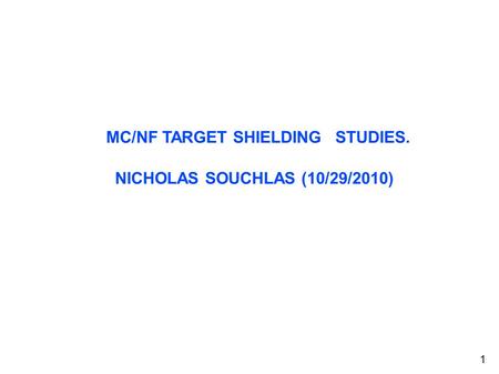 MC/NF TARGET SHIELDING STUDIES. NICHOLAS SOUCHLAS (10/29/2010)‏ 1.