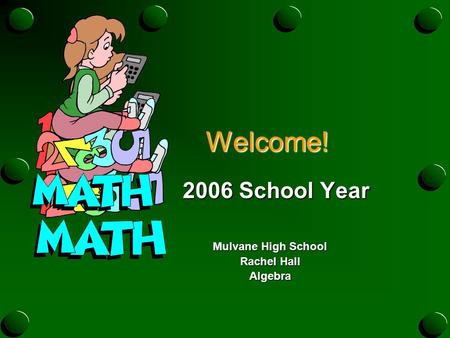 Welcome! Welcome! 2006 School Year 2006 School Year Mulvane High School Rachel Hall Algebra.