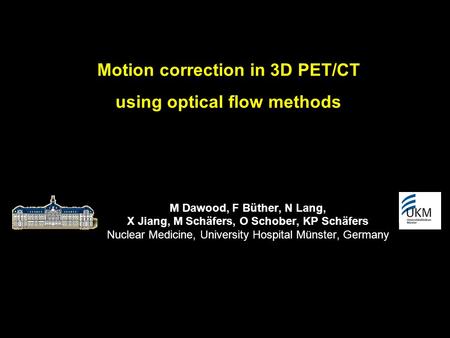 Motion correction in 3D PET/CT using optical flow methods M Dawood, F Büther, N Lang, X Jiang, M Schäfers, O Schober, KP Schäfers Nuclear Medicine, University.