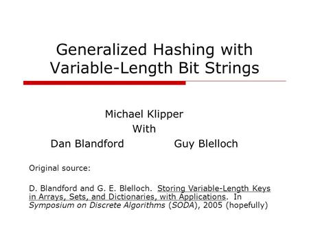 Generalized Hashing with Variable-Length Bit Strings Michael Klipper With Dan BlandfordGuy Blelloch Original source: D. Blandford and G. E. Blelloch. Storing.