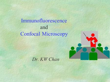 Immunofluorescence and Confocal Microscopy Dr. KW Chan.