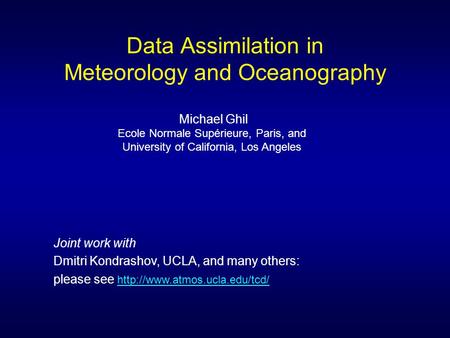 Data Assimilation in Meteorology and Oceanography Michael Ghil Ecole Normale Supérieure, Paris, and University of California, Los Angeles Joint work with.