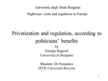 1 Privatization and regulation, according to politicians’ benefits by Giorgio Ragazzi Università di Bergamo Massimo Di Domenico IEFE-Università Bocconi.