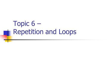 Topic 6 – Repetition and Loops. CISC 105 – Topic 6 Program Repetition Repetition refers to the repeats of certain program statements within a program.