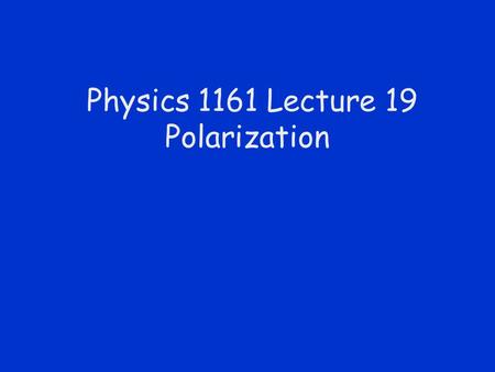 Physics 1161 Lecture 19 Polarization. Unpolarized & Polarized Light.