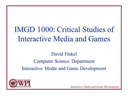 Interactive Media and Game Development 1 IMGD 1000: Critical Studies of Interactive Media and Games David Finkel Computer Science Department Interactive.