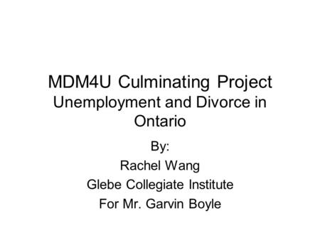 MDM4U Culminating Project Unemployment and Divorce in Ontario By: Rachel Wang Glebe Collegiate Institute For Mr. Garvin Boyle.