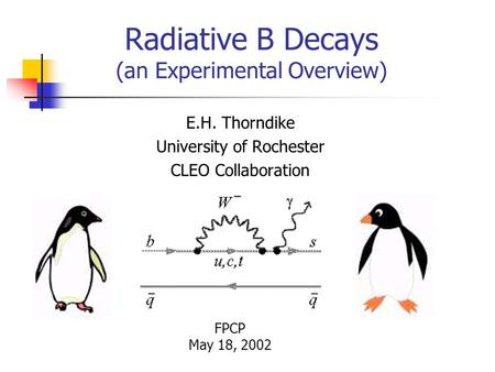 Radiative B Decays (an Experimental Overview) E.H. Thorndike University of Rochester CLEO Collaboration FPCP May 18, 2002.