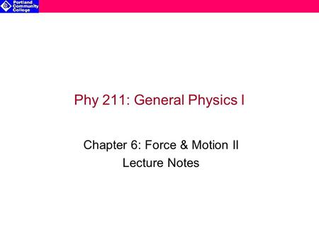 Phy 211: General Physics I Chapter 6: Force & Motion II Lecture Notes.