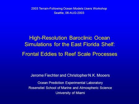 High-Resolution Baroclinic Ocean Simulations for the East Florida Shelf: Frontal Eddies to Reef Scale Processes Jerome Fiechter and Christopher N.K. Mooers.