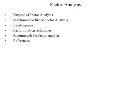 Factor Analysis Purpose of Factor Analysis Maximum likelihood Factor Analysis Least-squares Factor rotation techniques R commands for factor analysis References.