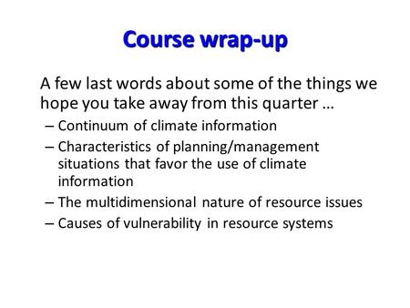 Course wrap-up A few last words about some of the things we hope you take away from this quarter … – Continuum of climate information – Characteristics.