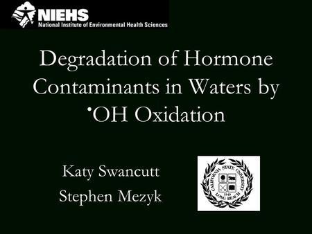 Degradation of Hormone Contaminants in Waters by OH Oxidation Katy Swancutt Stephen Mezyk.