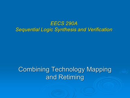 Combining Technology Mapping and Retiming EECS 290A Sequential Logic Synthesis and Verification.
